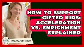 How To Support Gifted Kids: Acceleration Vs. Enrichment Explained - Homeschool Parent Academy