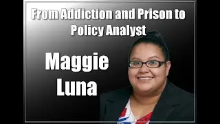 From Addiction and Prison to Policy Analyst: Maggie Luna