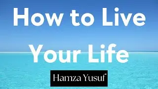 How to Live Your Life | Hamza Yusuf | The Muslim Reminder