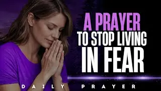 Prayer to Stop Living in Fear | Courage & Trust in God | Daily Prayer For Women