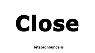 How to Pronounce Close