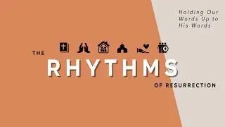 The Rhythms of Resurrection: Holding Our Words Up to His Words