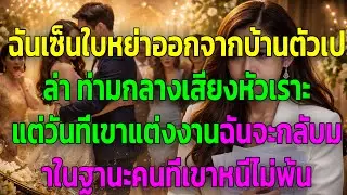 ฉันจากไปมือเปล่าท่ามกลางเสียงหัวเราะเยาะ แต่ในวันที่เขาแต่งงาน ฉันกลับมาในฐานะที่เขาไม่อาจคาดคิดได้
