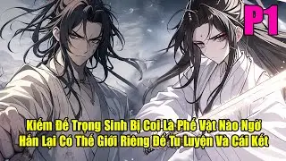 KIẾM ĐẾ TRỌNG SINH BỊ COI LÀ PHẾ VẬT NÀO NGỜ HẮN LẠI CÓ THẾ GIỚI RIÊNG ĐỂ TU LUYỆN VÀ CÁI KẾT | P1