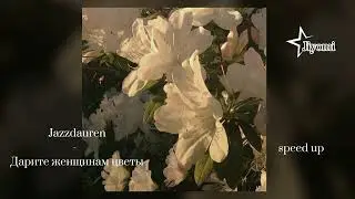 Jazzdauren - Дарите женщинам цветы, speed up: Jiyomi💗