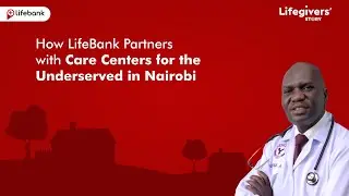 How LifeBank Partners with Care Centers for the Underserved in Nairobi.