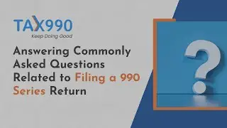 Answering Commonly Asked Questions Related to Filing a 990 Series Return (Full Tax990 Webinar)