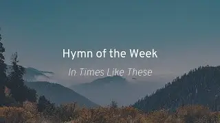 In Times Like These | Hymn of the Week