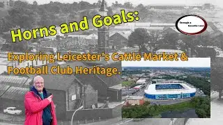 Horns and Goals Exploring Leicester's Cattle Market & Football Club Heritage.