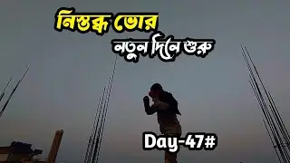 নিস্তব্ধ ভোরে নতুন আর একটি দিন | Day 47