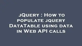 jQuery : How to populate jquery DataTable using data in Web API calls