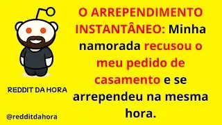 O ARREPENDIMENTO INSTANTÂNEO: Minha namorada recusou o meu pedido de casamento e se arrependeu.