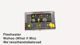 Fleshwater - Wohoo (what if mix)