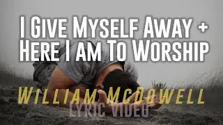 I Give Myself Away + Here I Am To Worship - William McDowell (Lyric Video)