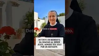 Detente un momento,da gracias al Se&ntilde;or Jes&uacute;s,aunque sea solo por un instante.