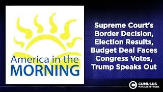 Supreme Court's Border Decision, Election Results, Budget Deal Faces Congress Votes, Trump...