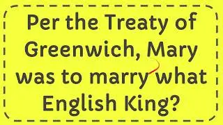 Per the Treaty of Greenwich, Mary was to marry what English King?