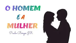 O HOMEM E A MULHER - Pr. Paulo Borges Júnior