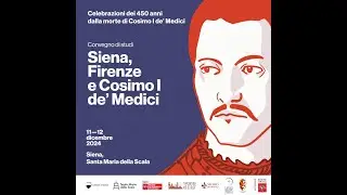 Convegno di studi: “Siena, Firenze e Cosimo I de’ Medici” - PRIMA PARTE