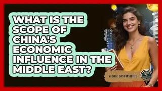 What Is The Scope Of China's Economic Influence In The Middle East?
