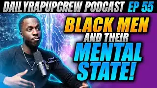 BLACK MEN AND THEIR MENTAL STATE! | Dailyrapupcrew Podcast Ep 55 Ft @Express Yourself Black Man