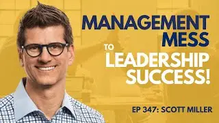 347: Management Mess To Leadership Success | Scott Miller