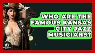 Who Are The Famous Kansas City Jazz Musicians? - Jazz Music Legends