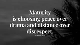 Maturity is choosing peace over drama and distance over disrespect.