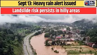 Sept 13: Heavy rain alert issued; landslide risk persists in hilly areas.