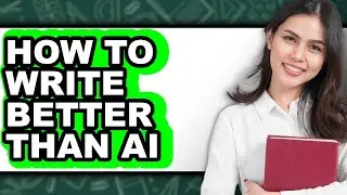 How to Write Better Than Ai - Full Guide