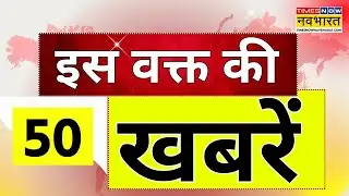 Times Now Navbharat Top News | इस वक्त की 50 सबसे बड़ी खबरें | Latest Hindi News Today | Breaking