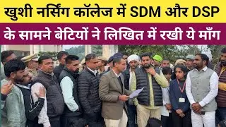 #खुशी_नर्सिंग_कॉलेज_में_SDM_और_DSP_के_सामने बेटियों ने लिखित में रखी मांग - क्या क्या मांग मानी गई 