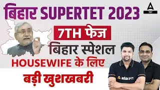 बिहार SUPERTET 2023 | 7 Phase Teacher Vacancy In Bihar | Special Housewife के लिए बड़ी खुशखबरी