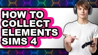 How to Collect Elements Sims 4 - Step by Step