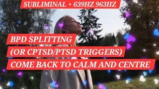 BPD splitting (CPTSD/PTSD triggers too) Come back to calm/centre Sublimimal 639hz 963hz