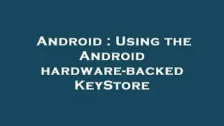 Android : Using the Android hardware-backed KeyStore