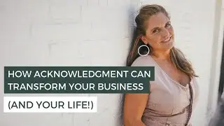 The Power of Acknowledgment: Transform Your Business & Life