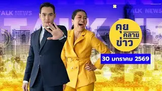 คุยคลายข่าว [30 มกราคม 2569]