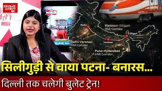 Good News : सिलीगुड़ी के लिए Bullet Train  !सिलीगुड़ी से बनारस… दिल्ली तक चलेगी बुलेट Train !