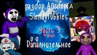 Разбор Айсберга Slendytubbies - Часть 3/3 - финал, дополнительное
