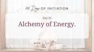 108 Days Of Initiation - Day 32 / Alchemy of Energy