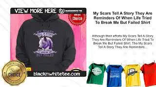 My Scars Tell A Story They Are Reminders Of When Life Tried To Break Me But Failed Shirt