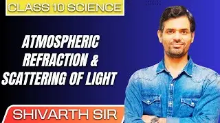 CLASS 10 SCIENCE || ATMOSPHERIC REFRACTION & SCATTERING OF LIGHT || HUMAN EYE & COLOURFUL WORLD
