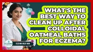 What's The Best Way To Clean Up After Colloidal Oatmeal Baths For Eczema? - Eczema Help Hub