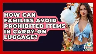 How Can Families Avoid Prohibited Items In Carry-on Luggage? - The Family Getaway Guide