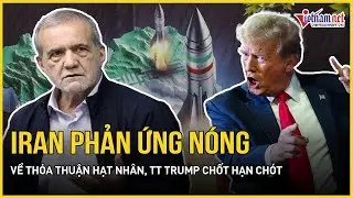 Bất chấp áp lực từ Mỹ, Iran phản ứng nóng về thỏa thuận hạt nhân, TT Trump chốt hạn chót cho Tehran