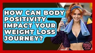 How Can Body Positivity Impact Your Weight Loss Journey? - Obesity Fighters Club