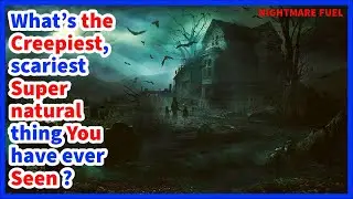 What’s the creepiest, scariest supernatural thing you’ve ever seen or encountered?