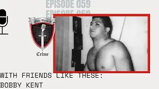 Episode 059: With Friends Like These: Bobby Kent