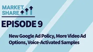 Market, Share: New Google Ad Policy, More Video Ad Options, Voice-Activated Samples (Episode 9)